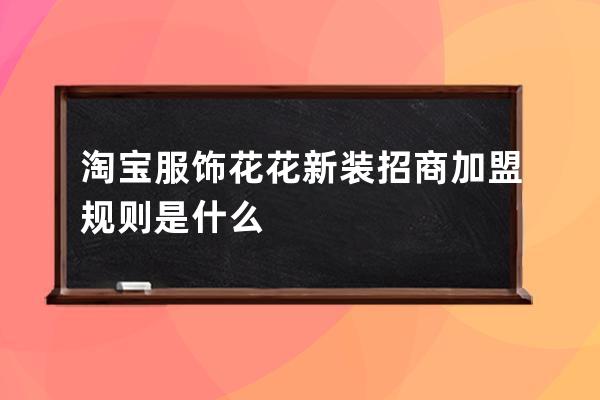 淘宝服饰花花新装招商加盟规则是什么 