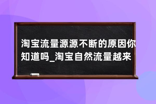 淘宝流量源源不断的原因你知道吗_淘宝自然流量越来越少 