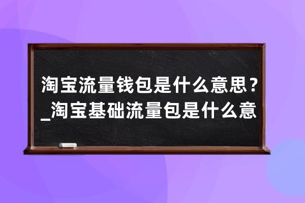 淘宝流量钱包是什么意思？_淘宝基础流量包是什么意思 