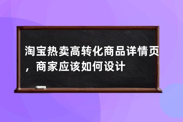 淘宝热卖高转化商品详情页，商家应该如何设计 