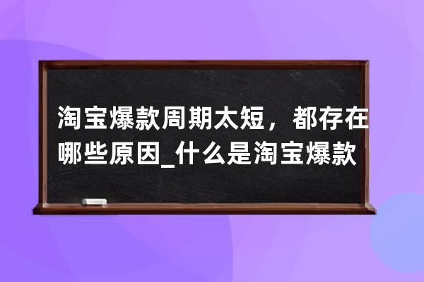 淘宝爆款周期太短，都存在哪些原因_什么是淘宝爆款 