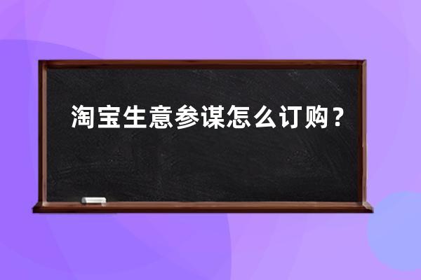 淘宝生意参谋怎么订购？ 