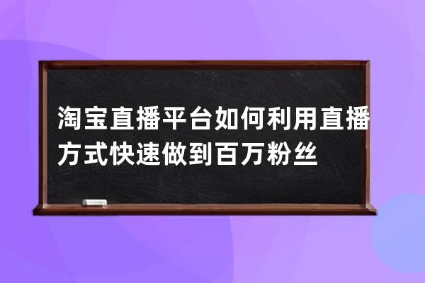 淘宝直播平台如何利用直播方式快速做到百万粉丝 