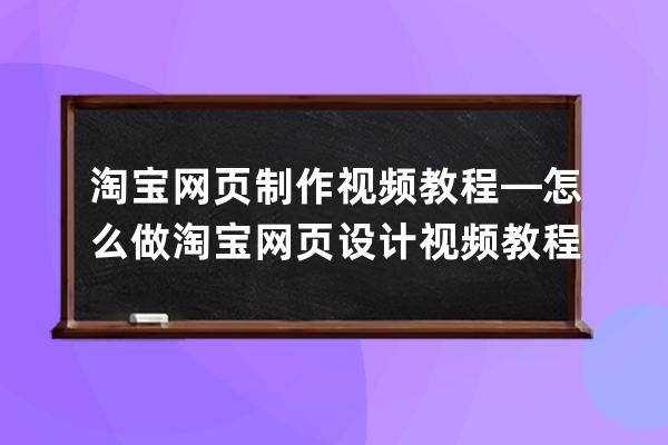 淘宝网页制作视频教程—怎么做淘宝网页设计视频教程