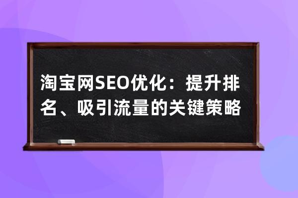 淘宝网SEO优化：提升排名、吸引流量的关键策略