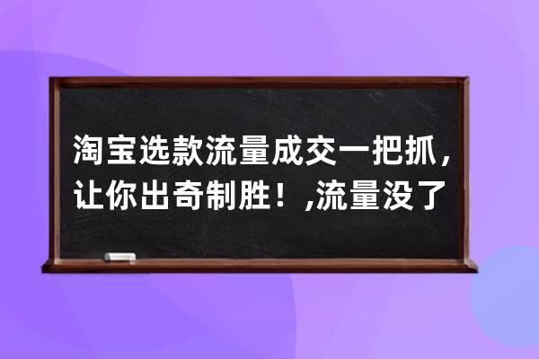 淘宝选款流量成交一把抓，让你出奇制胜！,流量没了怎么购买流量？ 