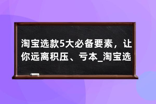 淘宝选款5大必备要素，让你远离积压、亏本_淘宝选款最好方法 