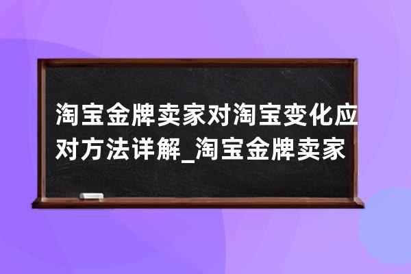 淘宝金牌卖家对淘宝变化应对方法详解_淘宝金牌卖家什么意思 