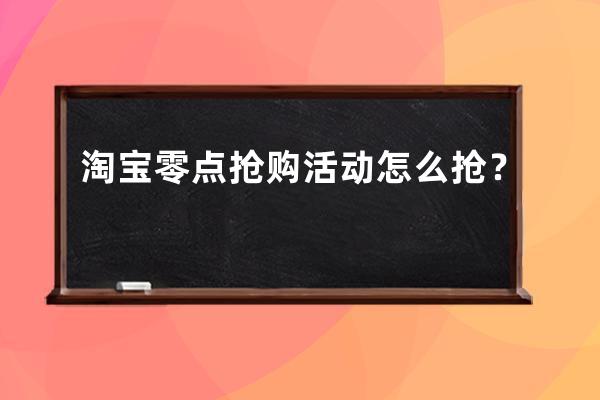 淘宝零点抢购活动怎么抢？ 