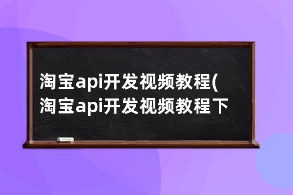 淘宝api开发视频教程(淘宝api开发视频教程下载)