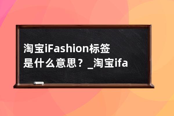 淘宝iFashion标签是什么意思？_淘宝ifashion风格分类 