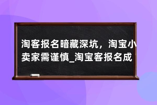 淘客报名暗藏深坑，淘宝小卖家需谨慎_淘宝客报名成功了是不是就开始推了 