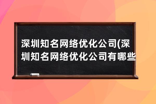 深圳知名网络优化公司(深圳知名网络优化公司有哪些)