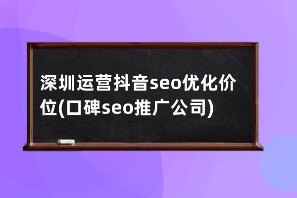 深圳运营抖音seo优化价位(口碑seo推广公司)