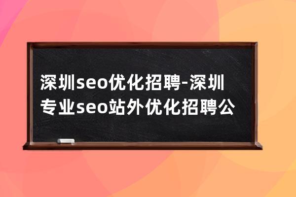 深圳seo优化招聘-深圳专业seo站外优化招聘公司