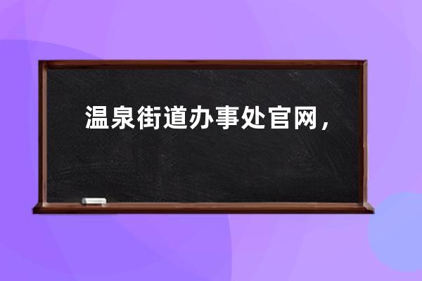 温泉街道办事处官网，探索温泉文化，享受健康生活