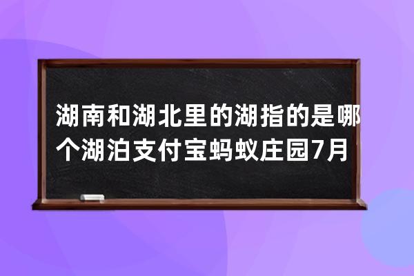 湖南和湖北里的湖指的是哪个湖泊?支付宝蚂蚁庄园7月12日答案 