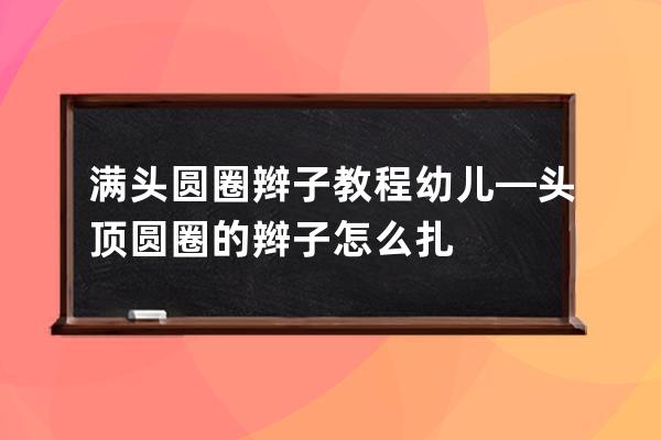 满头圆圈辫子教程幼儿—头顶圆圈的辫子怎么扎