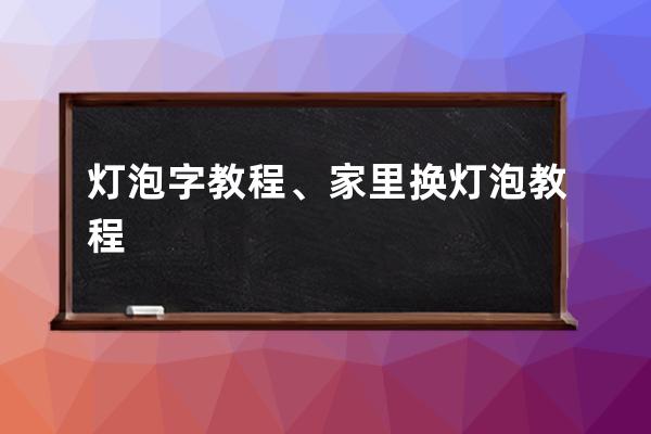 灯泡字教程、家里换灯泡教程