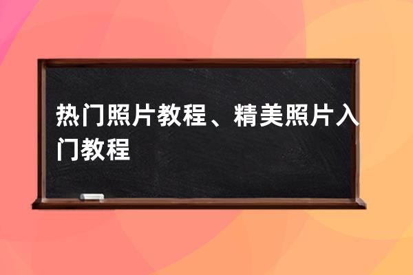 热门照片教程、精美照片入门教程