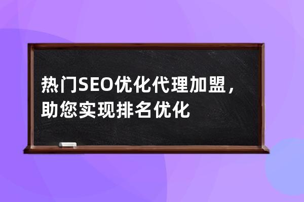 热门SEO优化代理加盟，助您实现排名优化