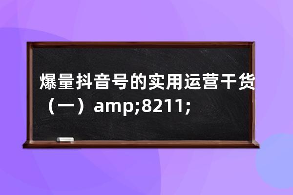 爆量抖音号的实用运营干货（一）&#8211;抖音视频拍摄技巧全锦囊_运营好一个抖 