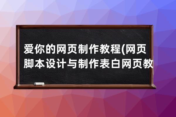 爱你的网页制作教程(网页脚本设计与制作表白网页教程)