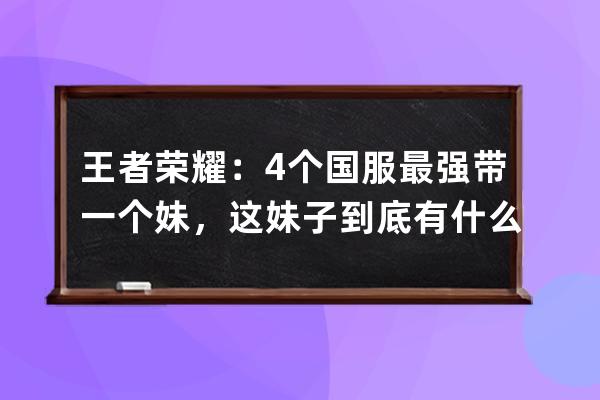 王者荣耀：4个国服最强带一个妹，这妹子到底有什么魔力？_王者荣耀最强带妹 