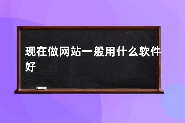 现在做网站一般用什么软件好