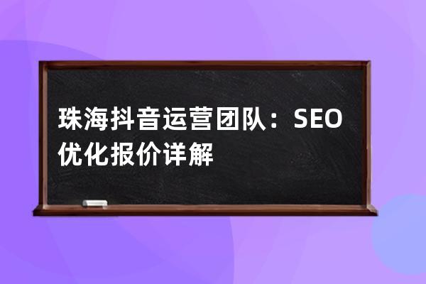 珠海抖音运营团队：SEO优化报价详解