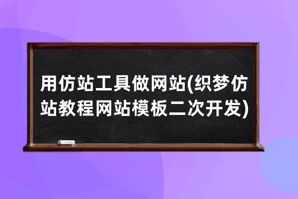 用仿站工具做网站(织梦仿站教程网站模板二次开发)