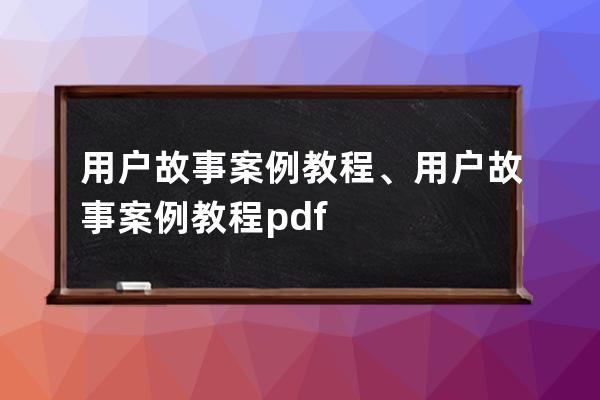 用户故事案例教程、用户故事案例教程pdf