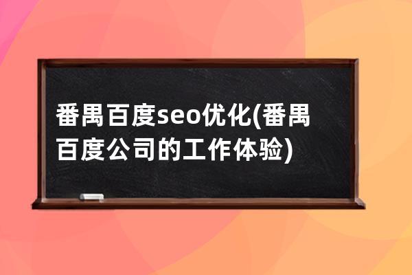 番禺百度seo优化(番禺百度公司的工作体验)