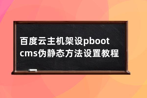 百度云主机架设pbootcms伪静态方法设置教程