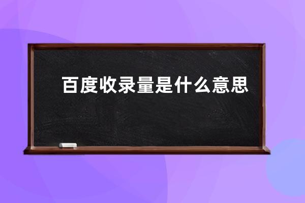 百度收录量是什么意思(百度搜索量的含义是什么？)