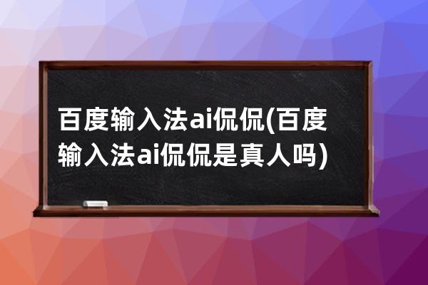 百度输入法ai侃侃(百度输入法ai侃侃是真人吗)