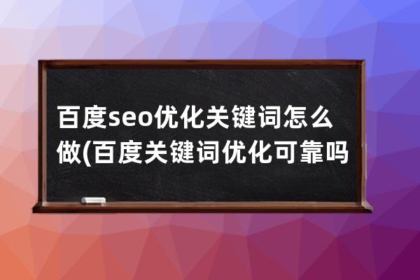 百度seo优化关键词怎么做(百度关键词优化可靠吗？多久上首页？)