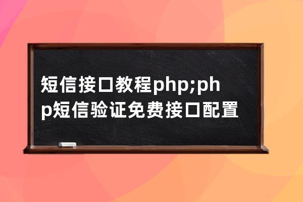 短信接口教程 php;php短信验证免费接口配置