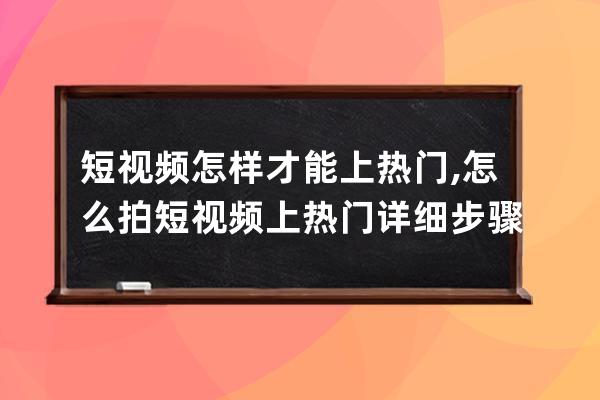 短视频怎样才能上热门,怎么拍短视频上热门详细步骤 