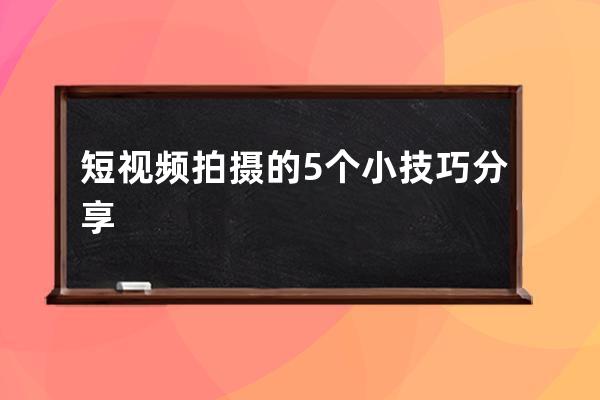 短视频拍摄的5个小技巧分享 