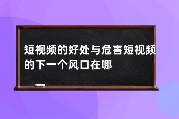 短视频的好处与危害 短视频的下一个风口在哪 