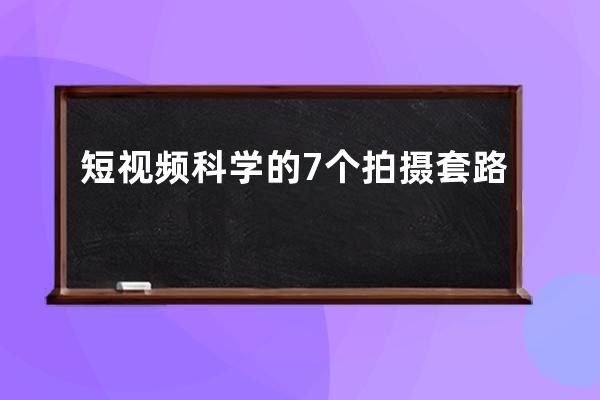 短视频科学的7个拍摄套路 