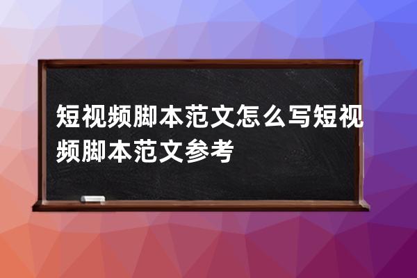 短视频脚本范文怎么写 短视频脚本范文参考 