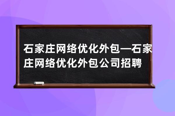 石家庄网络优化外包—石家庄网络优化外包公司招聘