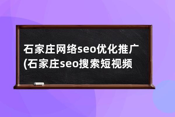 石家庄网络seo优化推广(石家庄seo搜索短视频推广公域流量)