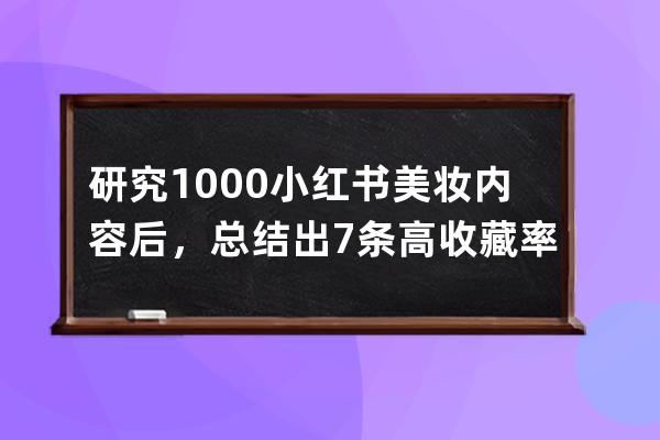 研究1000+小红书美妆内容后，总结出7条高收藏率笔记公式，3种爆款正文模版，