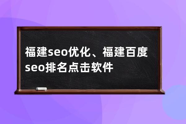 福建seo优化、福建百度seo排名点击软件