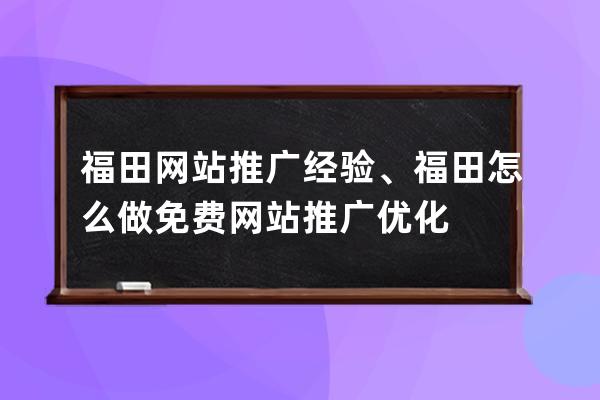 福田网站推广经验、福田怎么做免费网站推广优化