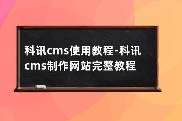 科讯cms 使用教程-科讯cms制作网站完整教程