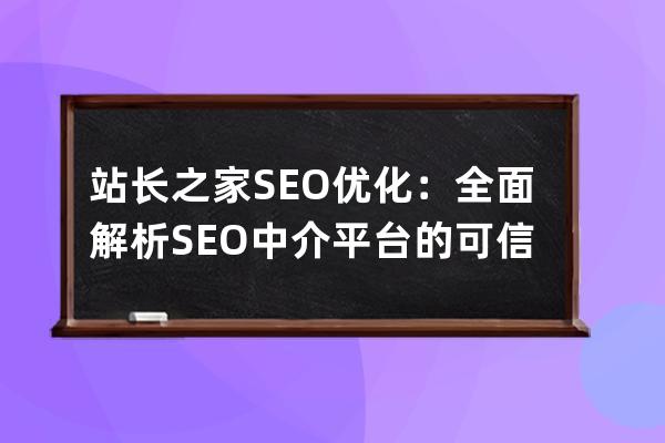 站长之家SEO优化：全面解析SEO中介平台的可信度